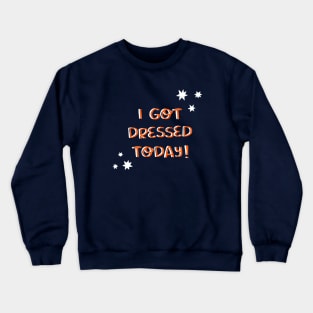 I got dressed today Crewneck Sweatshirt